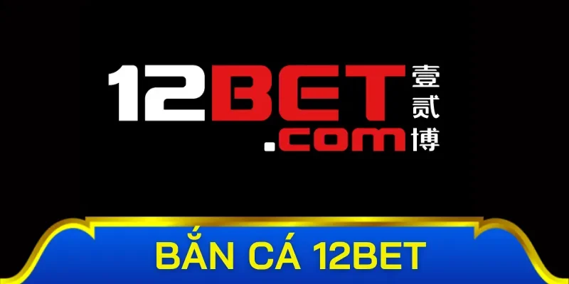 Đôi nét sơ lược về sảnh bắn cá 12Bet