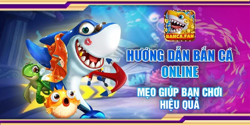 Hướng dẫn bắn cá online - Mẹo giúp bạn chơi hiệu quả