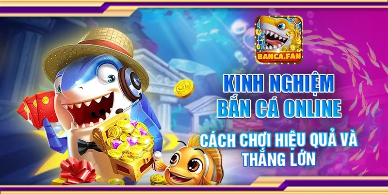 Kinh nghiệm bắn cá online - Cách chơi hiệu quả và thắng lớn