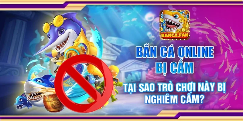 Bắn cá online bị cấm – Tại sao trò chơi này bị nghiêm cấm?