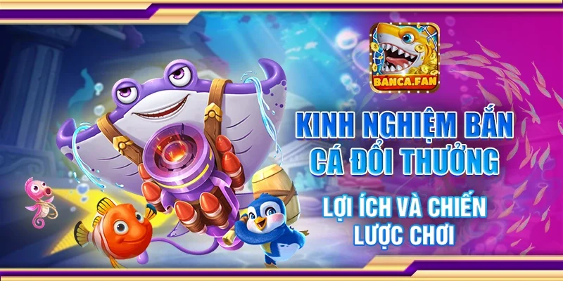 Kinh Nghiệm Bắn Cá Đổi Thưởng - Lợi Ích Và Chiến Lược Chơi
