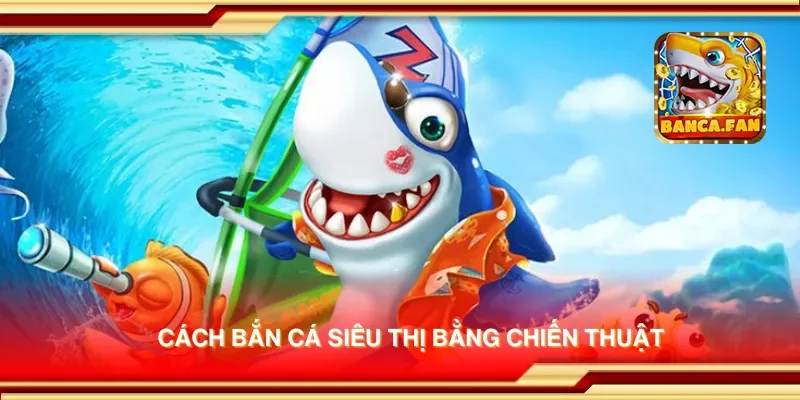 Cách bắn cá siêu thị bằng chiến thuật