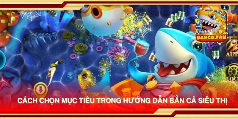 Cách chọn mục tiêu trong hướng dẫn bắn cá siêu thị