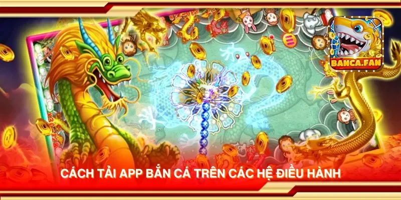 Cách tải app bắn cá trên các hệ điều hành