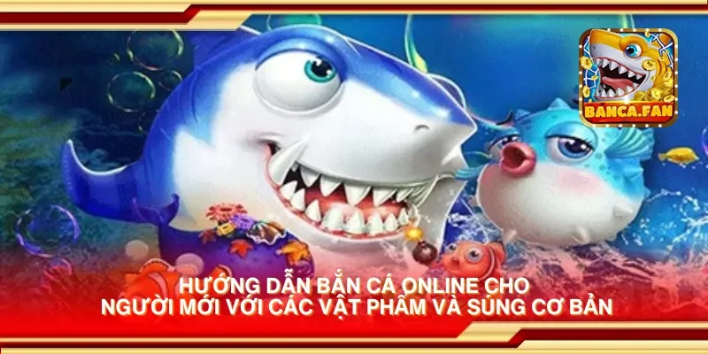 Hướng dẫn bắn cá online cho người mới với các vật phẩm và súng cơ bản