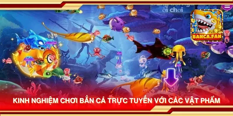 Kinh nghiệm chơi bắn cá trực tuyến với các vật phẩm