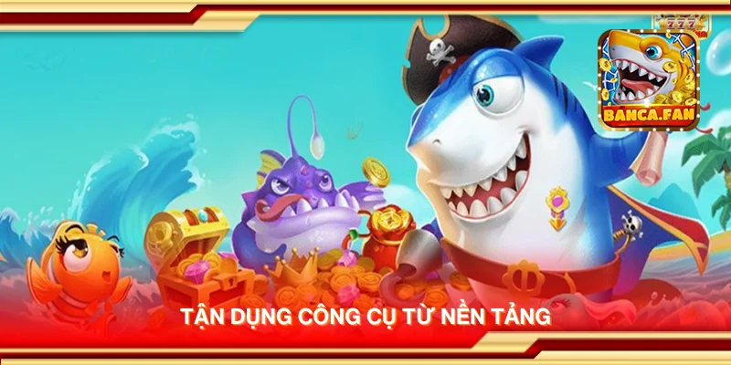 Tận dụng công cụ từ nền tảng