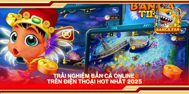 Trải nghiệm bắn cá online trên điện thoại hot nhất 2025