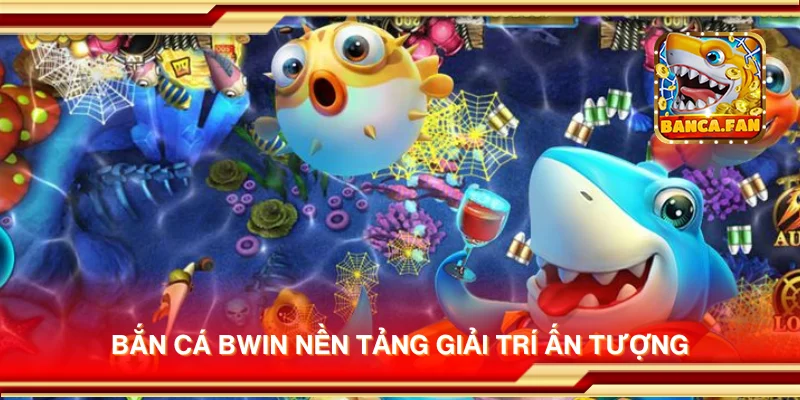 Bắn cá bwin nền tảng giải trí ấn tượng