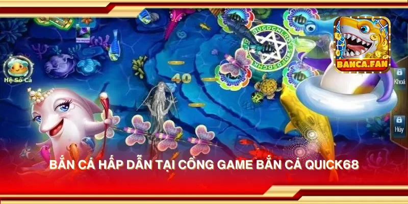 Bắn cá hấp dẫn tại cổng game bắn cá quick68