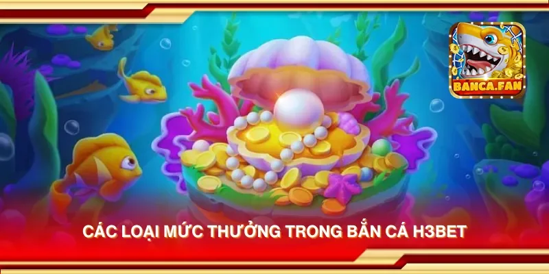 Các loại mức thưởng trong bắn cá h3bet