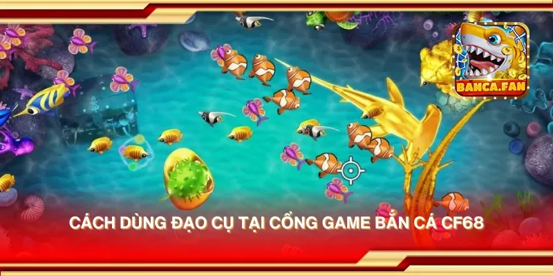 Cách dùng đạo cụ tại cổng game bắn cá cf68