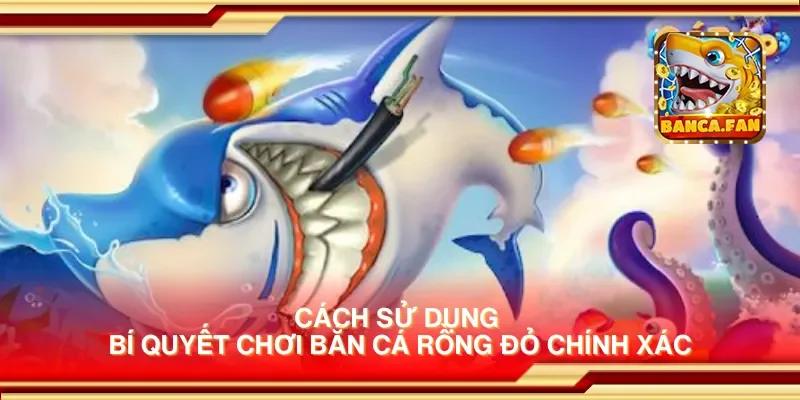 Cách sử dụng bí quyết chơi bắn cá rồng đỏ chính xác