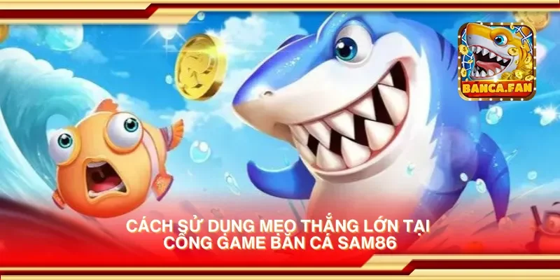 Cổng game bắn cá Sam86 – Giải trí hấp dẫn, đổi thưởng nhanh chóng