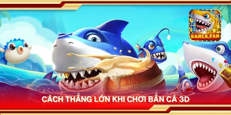 Cách thắng lớn khi chơi bắn cá 3D