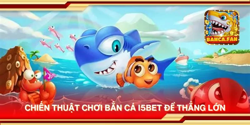 Chiến thuật chơi bắn cá i5bet để thắng lớn
