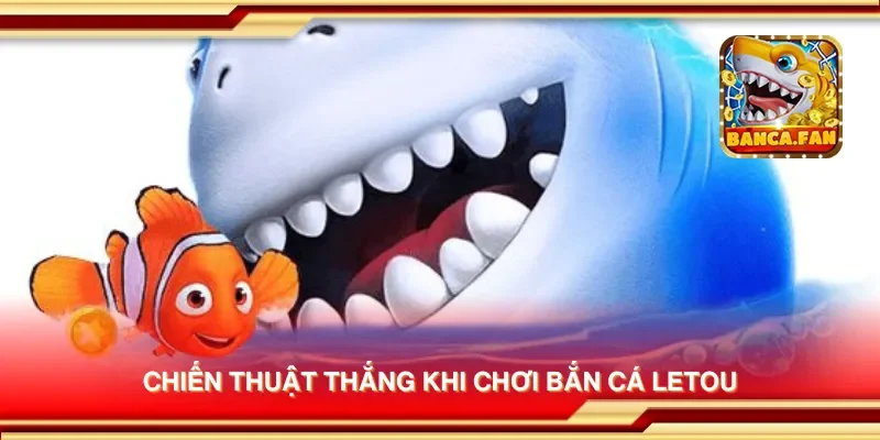 Chiến thuật thắng khi chơi bắn cá letou