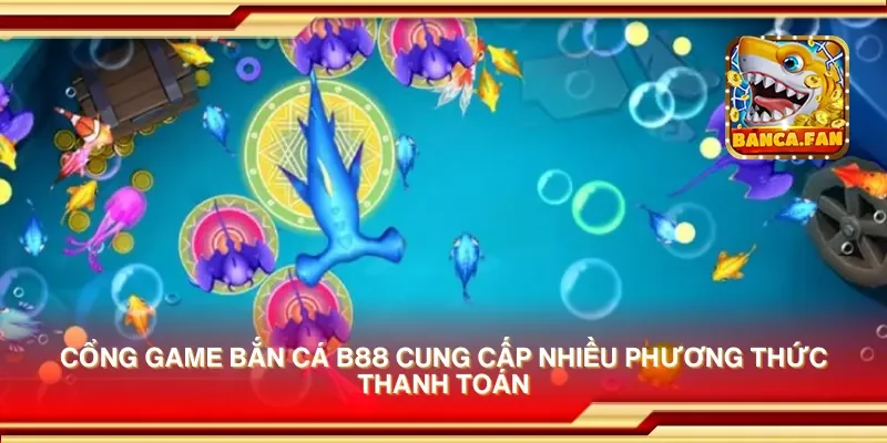 Cổng game bắn cá b88 cung cấp nhiều phương thức thanh toán