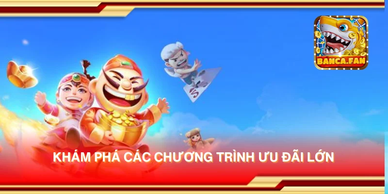 Khám phá các chương trình ưu đãi lớn