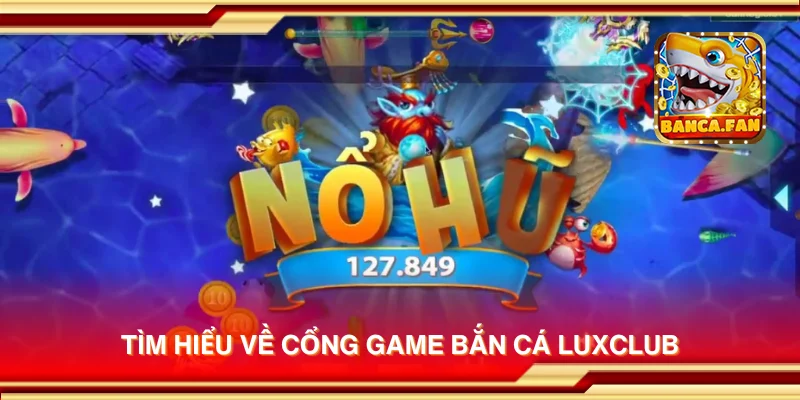 Tìm hiểu về cổng game bắn cá Luxclub