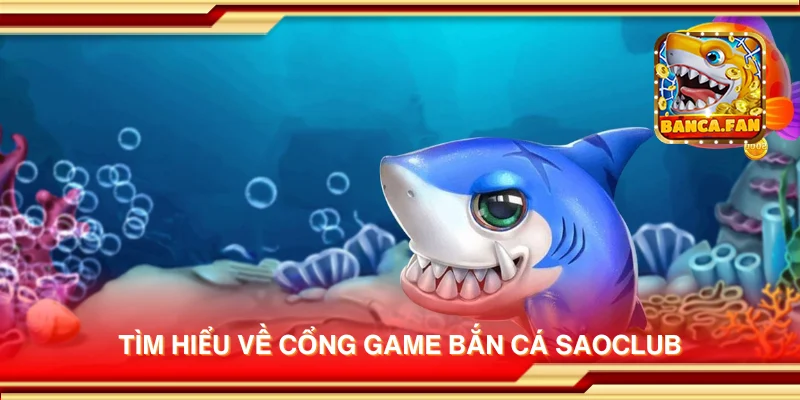 Tìm hiểu về cổng game bắn cá Saoclub