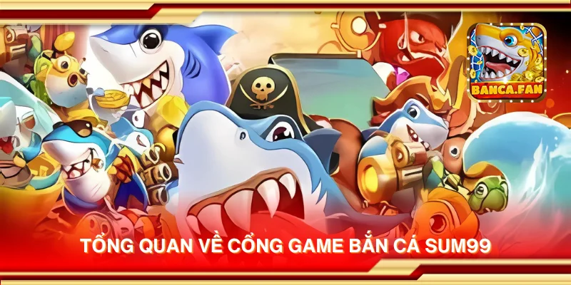 Tổng quan về cổng game bắn cá Sum99