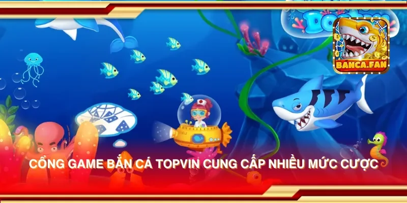 Cổng game bắn cá topvin cung cấp nhiều mức cược