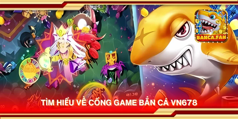 Tìm hiểu về cổng game bắn cá VN678