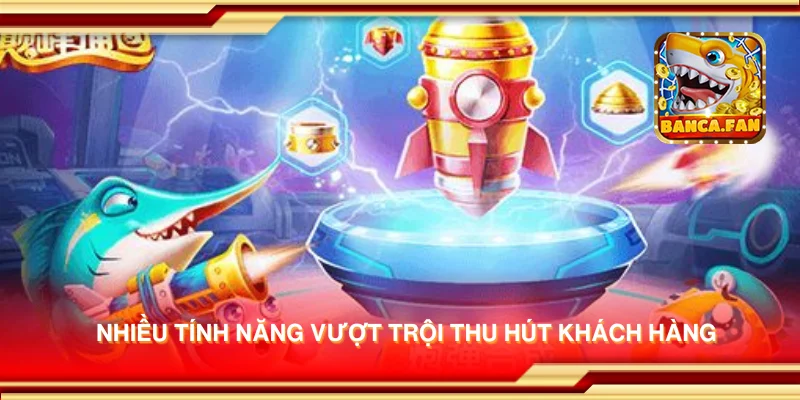 Nhiều tính năng vượt trội thu hút khách hàng