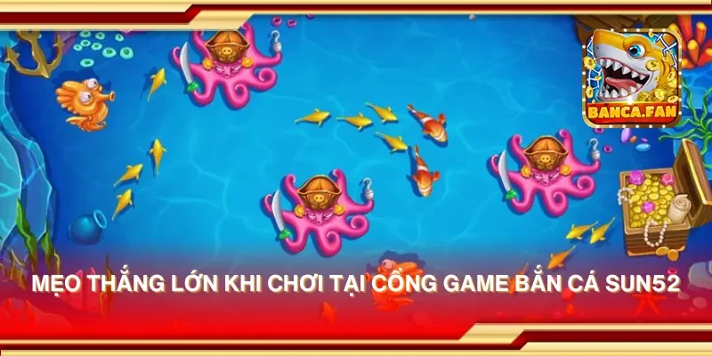Mẹo thắng lớn khi chơi tại cổng game bắn cá sun52