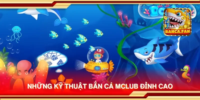 Những kỹ thuật bắn cá Mclub đỉnh cao