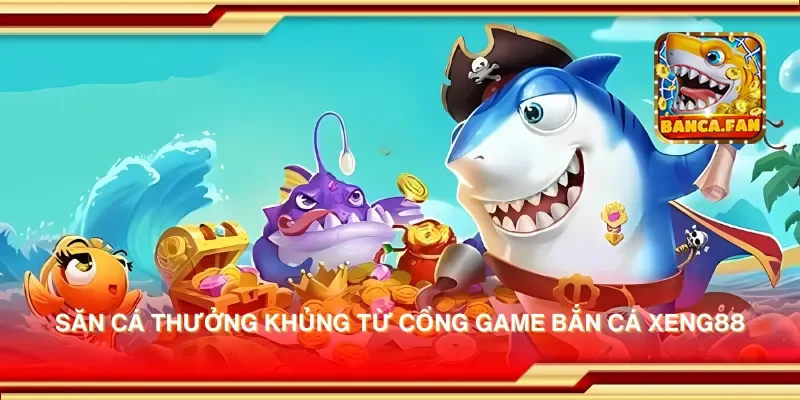 Săn cá thưởng khủng từ cổng game bắn cá xeng88