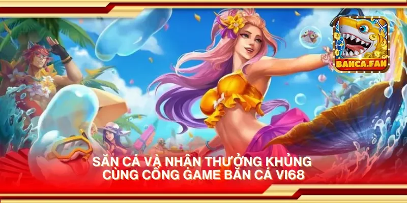 Săn cá và nhận thưởng khủng cùng cổng game bắn cá vi68
