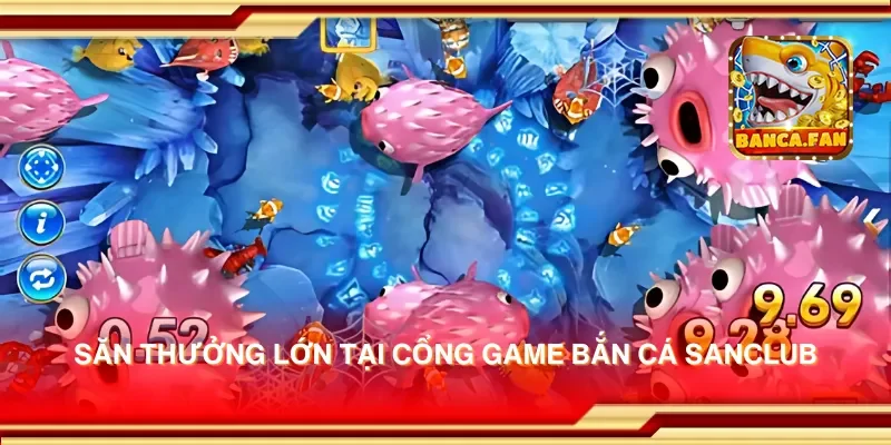 Săn thưởng lớn tại cổng game bắn cá sanclub