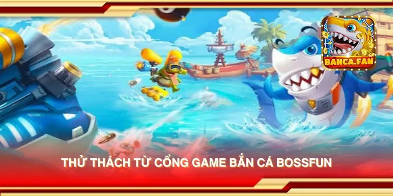 Cổng game bắn cá Bossfun giải trí đỉnh cao nhận thưởng lớn