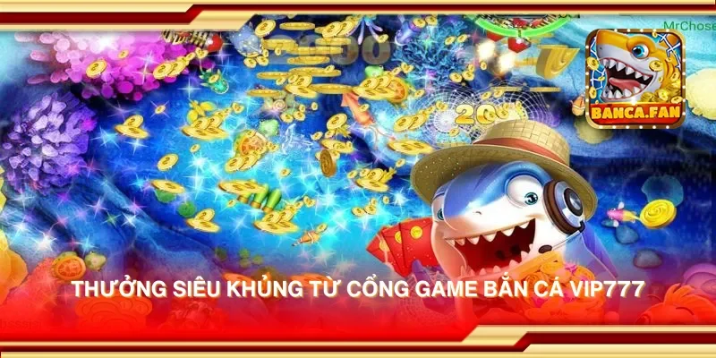 Thưởng siêu khủng từ cổng game bắn cá vip777