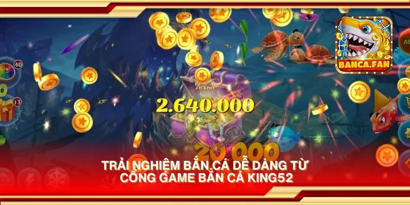 Trải nghiệm bắn cá dễ dàng từ cổng game bắn cá king52