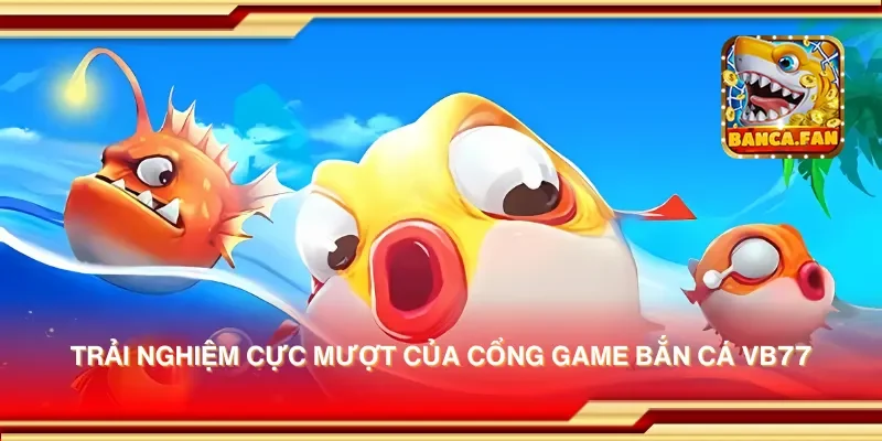 Trải nghiệm cực mượt của cổng game bắn cá vb77